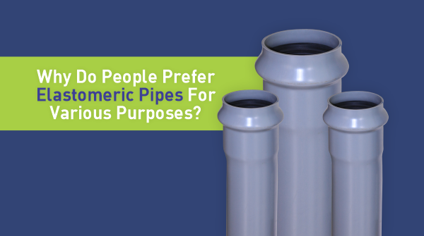 Why Do People Prefer Elastomeric Pipes For Various Purposes